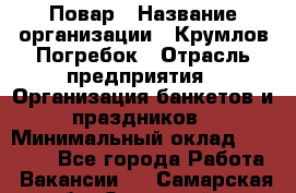 Повар › Название организации ­ Крумлов Погребок › Отрасль предприятия ­ Организация банкетов и праздников › Минимальный оклад ­ 22 000 - Все города Работа » Вакансии   . Самарская обл.,Отрадный г.